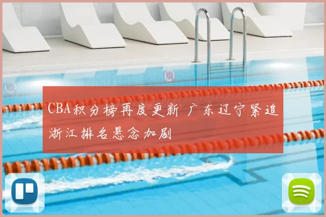 CBA积分榜再度更新 广东辽宁紧追浙江排名悬念加剧