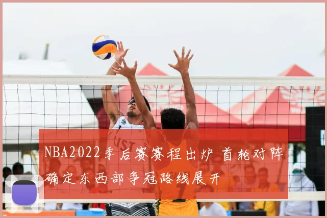 NBA2022季后赛赛程出炉 首轮对阵确定东西部争冠路线展开