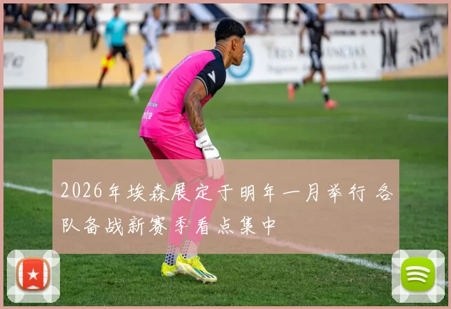 2026年埃森展定于明年一月举行 各队备战新赛季看点集中