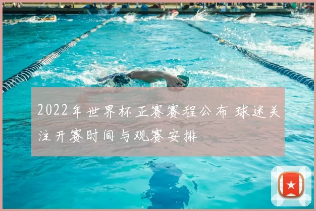 2022年世界杯正赛赛程公布 球迷关注开赛时间与观赛安排