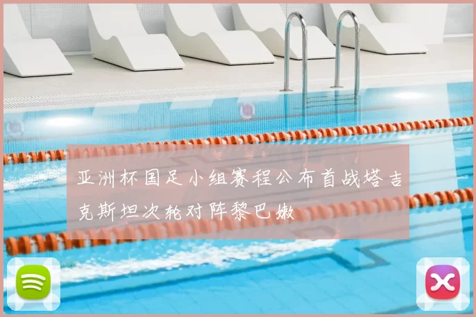 亚洲杯国足小组赛程公布首战塔吉克斯坦次轮对阵黎巴嫩