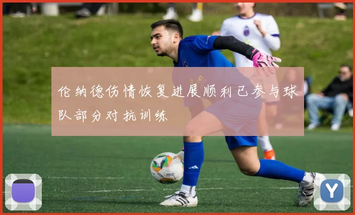伦纳德伤情恢复进展顺利已参与球队部分对抗训练