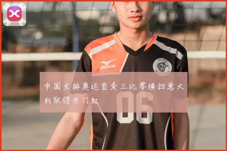 中国女排奥运首秀三比零横扫意大利取得开门红