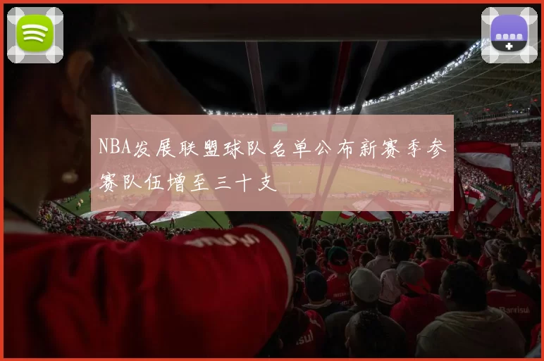 NBA发展联盟球队名单公布新赛季参赛队伍增至三十支