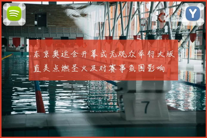 东京奥运会开幕式无观众举行大坂直美点燃圣火及对赛事氛围影响