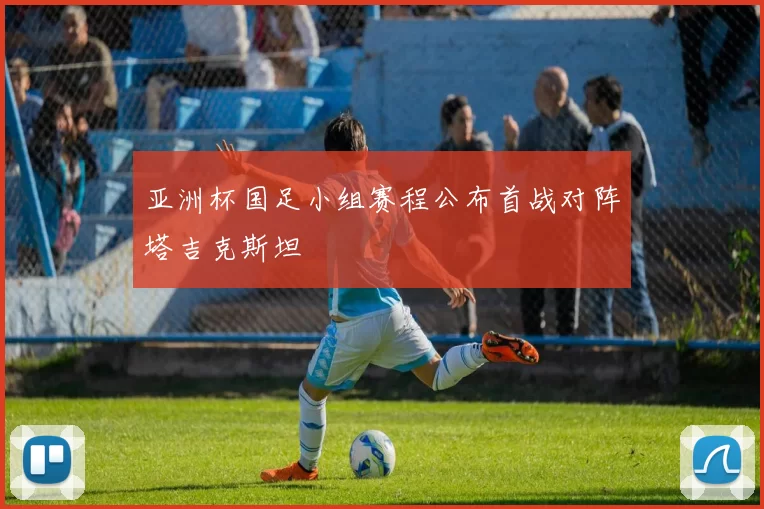 亚洲杯国足小组赛程公布首战对阵塔吉克斯坦