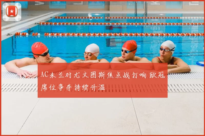 AC米兰对尤文图斯焦点战打响 欧冠席位争夺持续升温