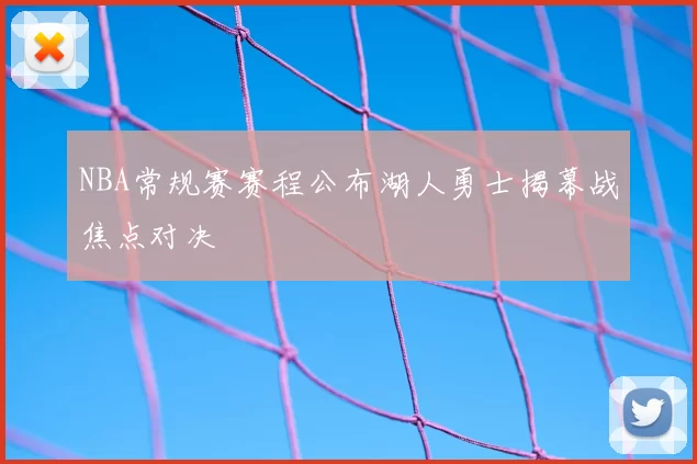 NBA常规赛赛程公布湖人勇士揭幕战焦点对决