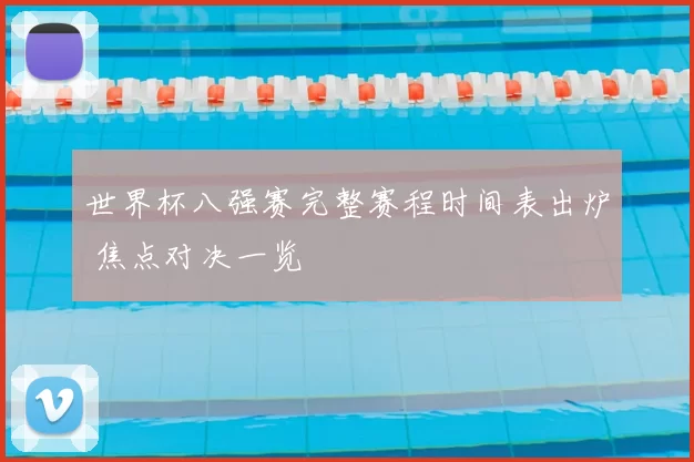 世界杯八强赛完整赛程时间表出炉 焦点对决一览