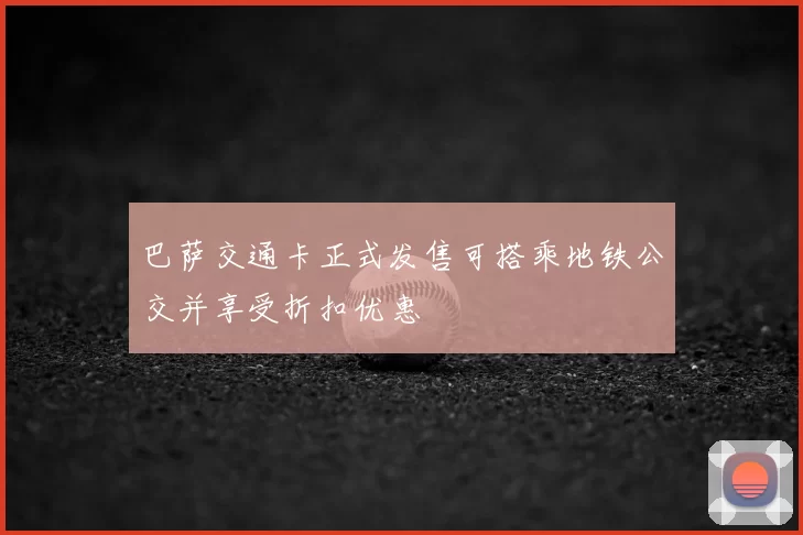 巴萨交通卡正式发售可搭乘地铁公交并享受折扣优惠