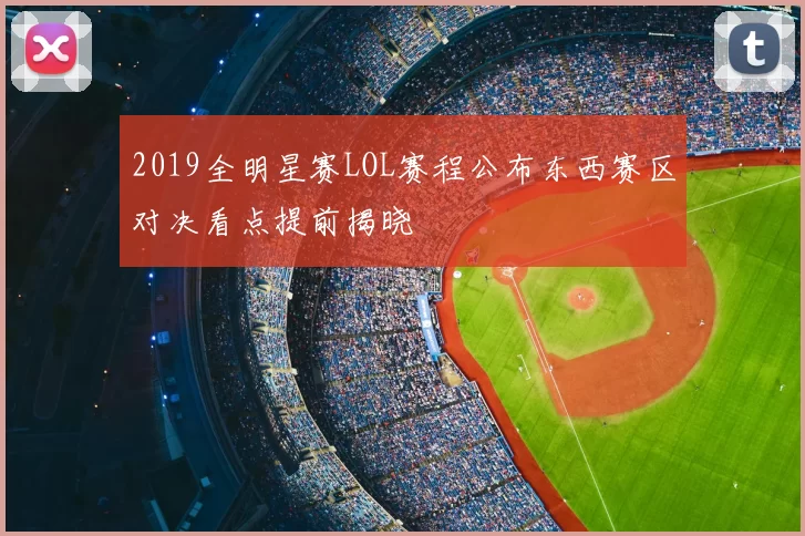 2019全明星赛LOL赛程公布东西赛区对决看点提前揭晓