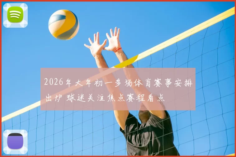 2026年大年初一多场体育赛事安排出炉 球迷关注焦点赛程看点