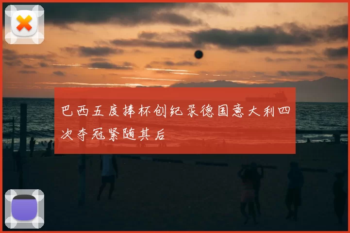 巴西五度捧杯创纪录德国意大利四次夺冠紧随其后