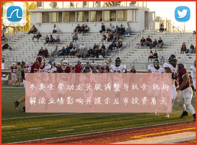 冬奥会带动龙头股调整与机会 机构解读业绩影响并提示后市投资看点