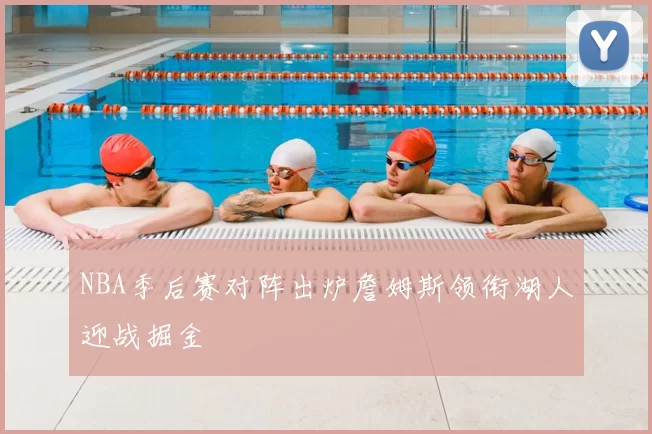 NBA季后赛对阵出炉詹姆斯领衔湖人迎战掘金