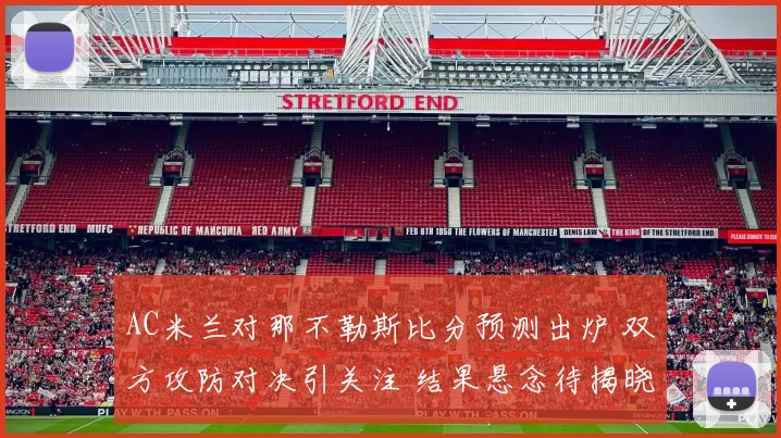 AC米兰对那不勒斯比分预测出炉 双方攻防对决引关注 结果悬念待揭晓
