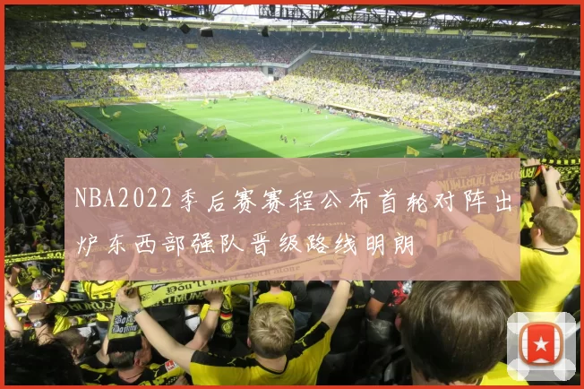 NBA2022季后赛赛程公布首轮对阵出炉东西部强队晋级路线明朗