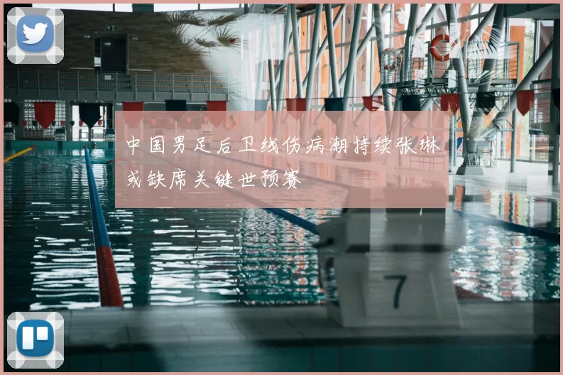 中国男足后卫线伤病潮持续张琳芃或缺席关键世预赛
