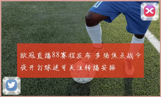 欧冠直播88赛程发布 多场焦点战今夜开打球迷可关注转播安排