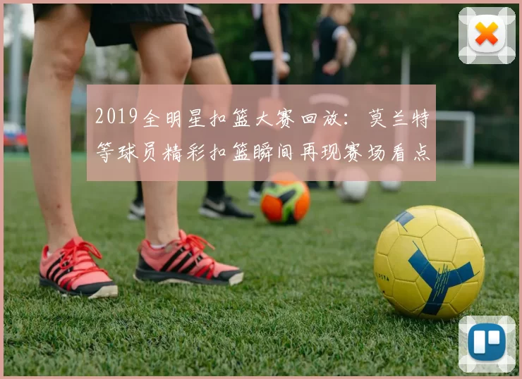 2019全明星扣篮大赛回放：莫兰特等球员精彩扣篮瞬间再现赛场看点