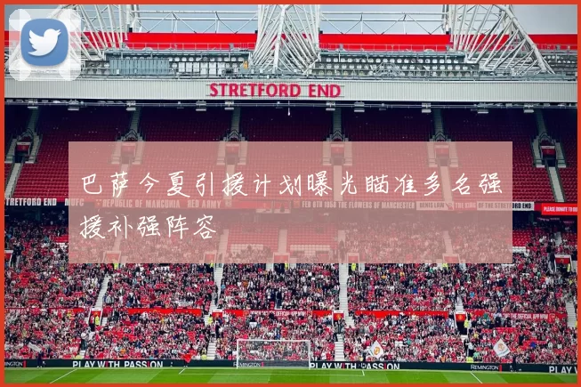 巴萨今夏引援计划曝光瞄准多名强援补强阵容