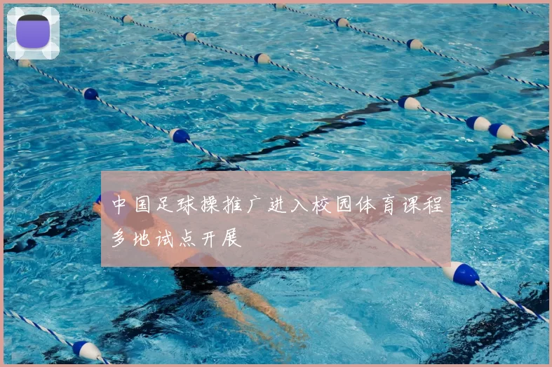 中国足球操推广进入校园体育课程多地试点开展