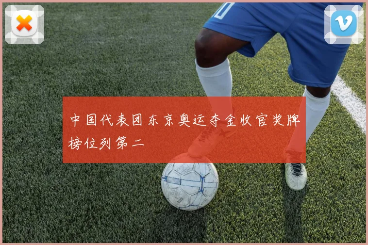 中国代表团东京奥运夺金收官奖牌榜位列第二