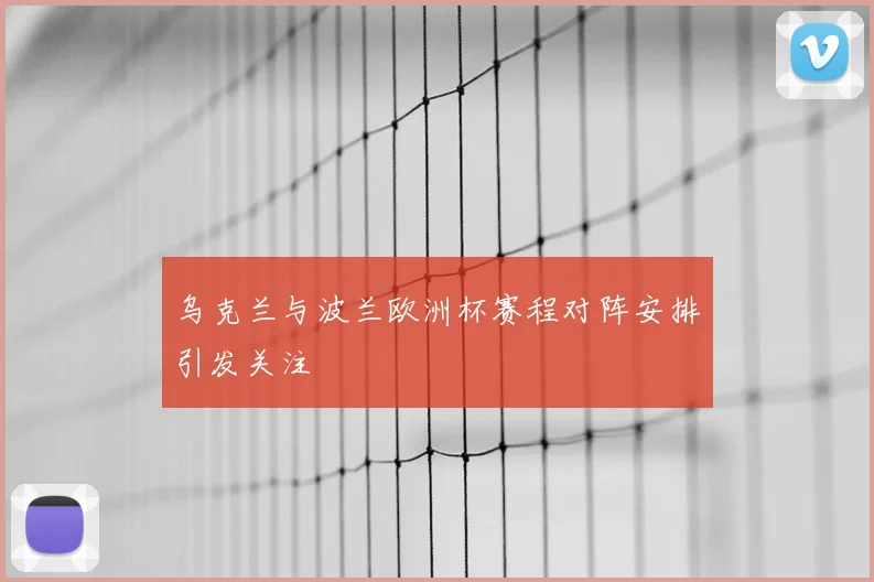 乌克兰与波兰欧洲杯赛程对阵安排引发关注