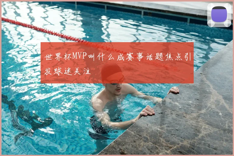 世界杯MVP叫什么成赛事话题焦点引发球迷关注