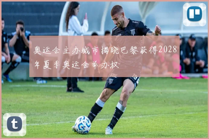 奥运会主办城市揭晓巴黎获得2028年夏季奥运会举办权