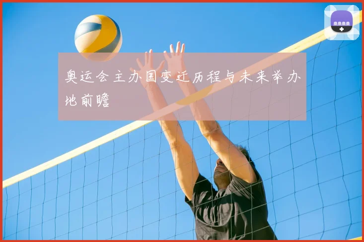 奥运会主办国变迁历程与未来举办地前瞻