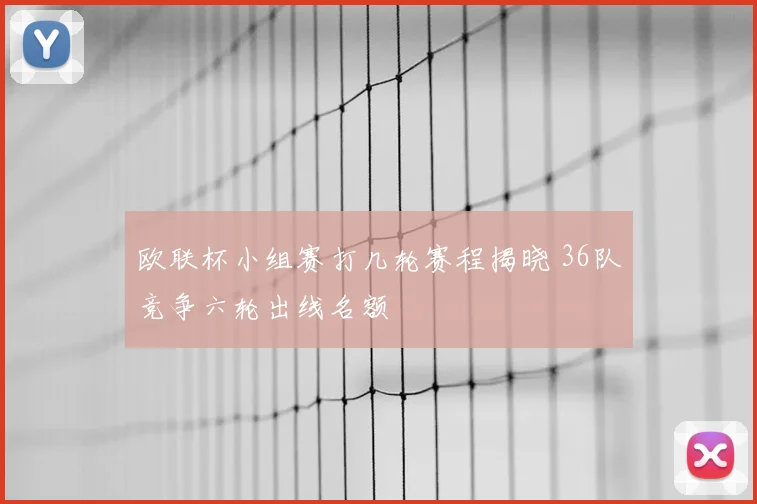 欧联杯小组赛打几轮赛程揭晓 36队竞争六轮出线名额