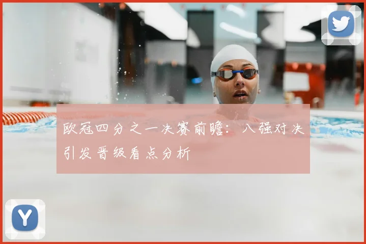 欧冠四分之一决赛前瞻:八强对决引发晋级看点分析