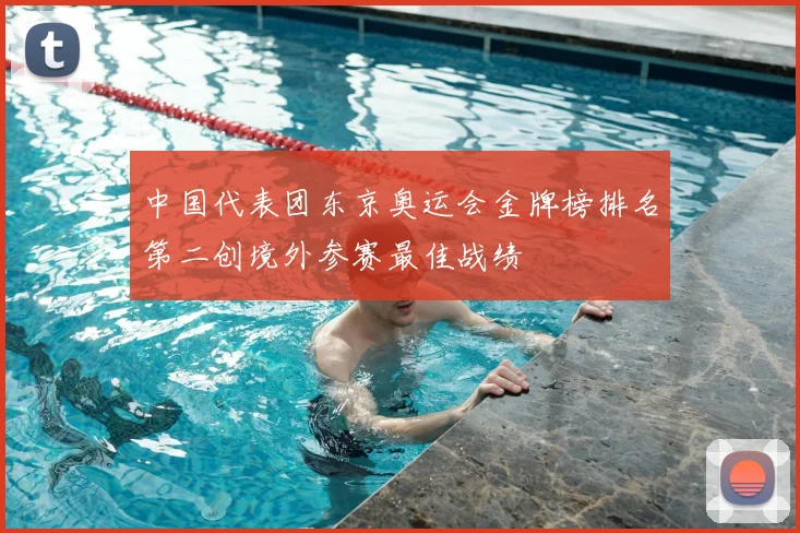 中国代表团东京奥运会金牌榜排名第二创境外参赛最佳战绩